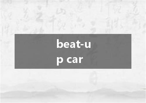 beat-up car是什么意思