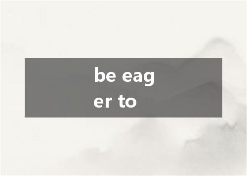 be eager to是什么意思
