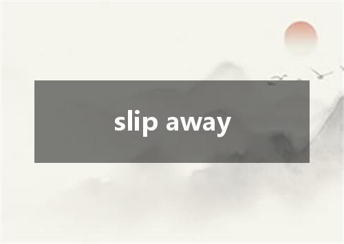 slip away是什么意思