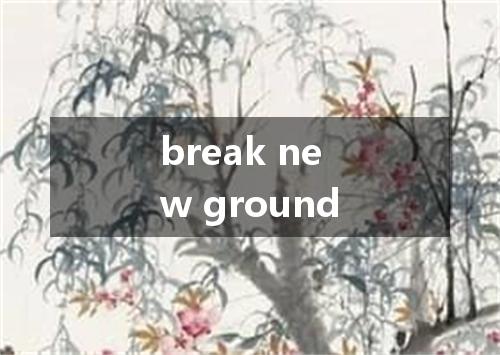 break new ground是什么意思