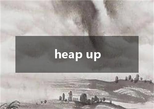 heap up是什么意思