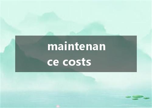 maintenance costs是什么意思