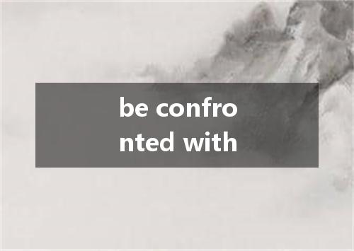 be confronted with是什么意思