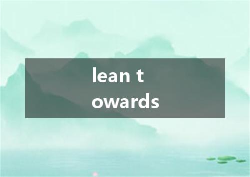 lean towards是什么意思