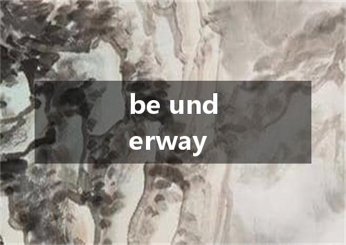 be underway是什么意思