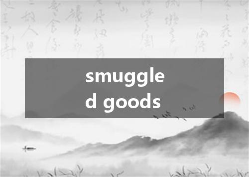 smuggled goods是什么意思