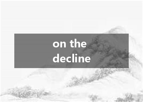 on the decline是什么意思
