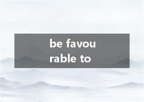 be favourable to是什么意思