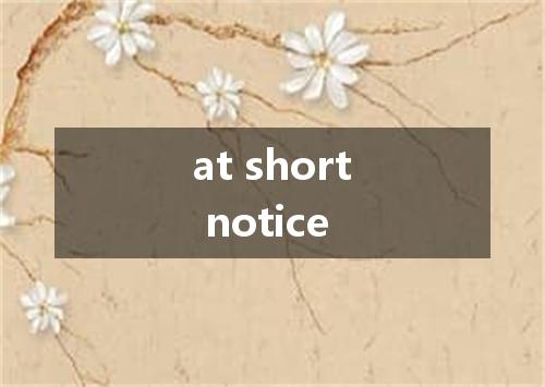 at short notice是什么意思