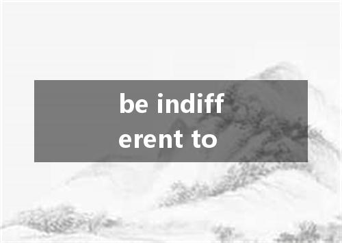 be indifferent to是什么意思