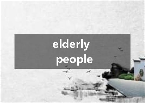 elderly people是什么意思