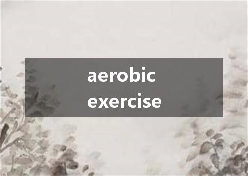 aerobic exercise是什么意思
