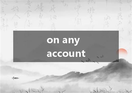 on any account是什么意思