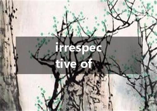 irrespective of是什么意思