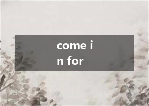 come in for是什么意思