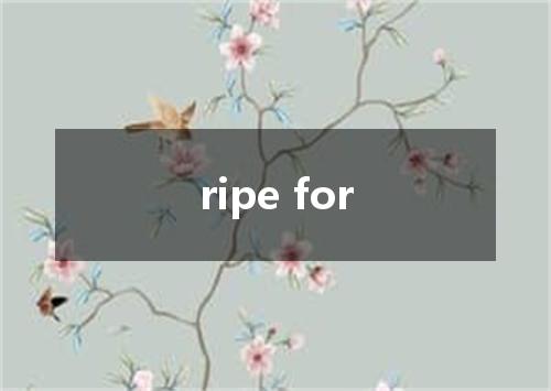 ripe for是什么意思