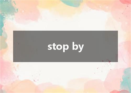 stop by是什么意思