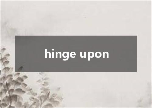 hinge upon是什么意思
