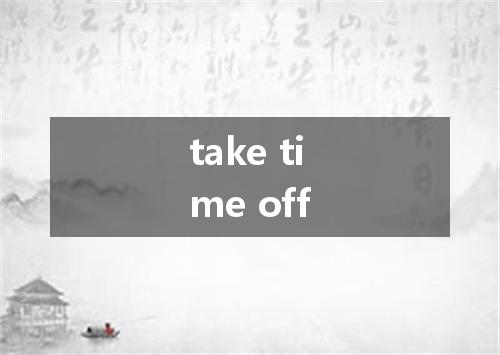 take time off是什么意思