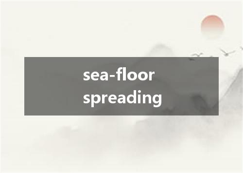 sea-floor spreading是什么意思