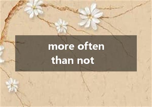 more often than not是什么意思