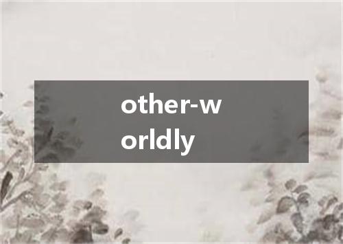 other-worldly是什么意思