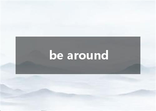 be around是什么意思