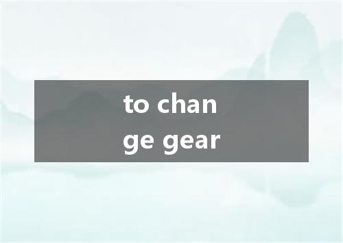 to change gear是什么意思