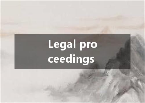 Legal proceedings是什么意思