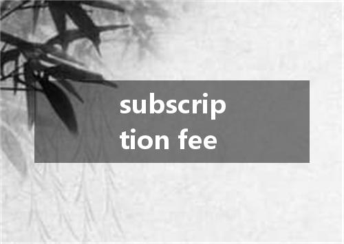 subscription fee是什么意思