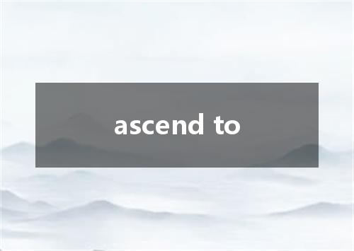 ascend to是什么意思