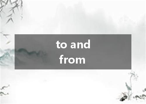 to and from是什么意思