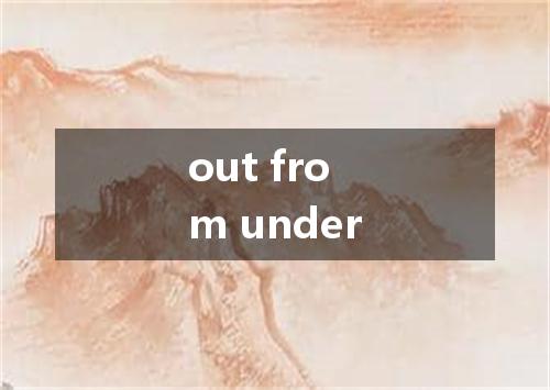 out from under是什么意思