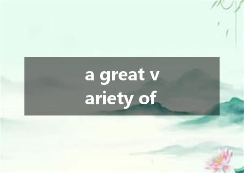 a great variety of是什么意思