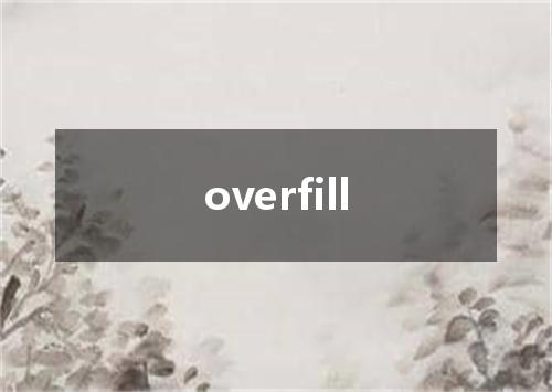 overfill是什么意思