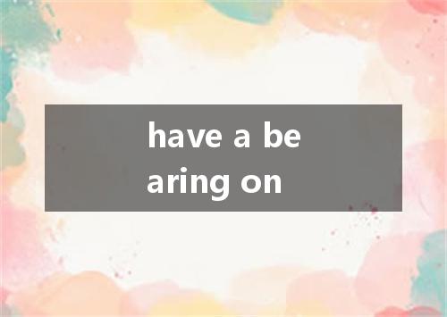have a bearing on是什么意思