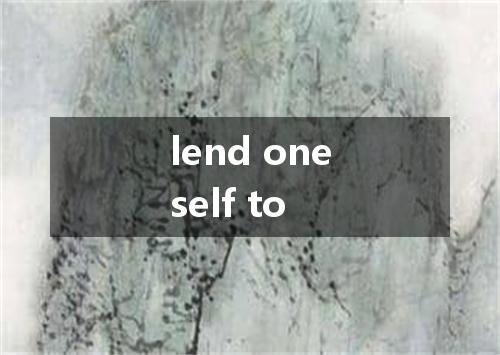 lend oneself to是什么意思