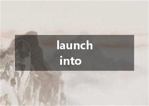 launch into是什么意思