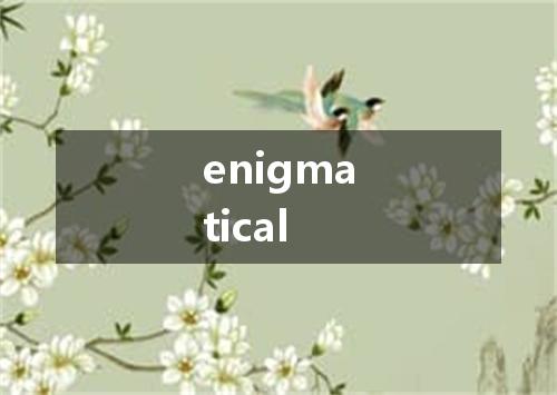 enigmatical是什么意思