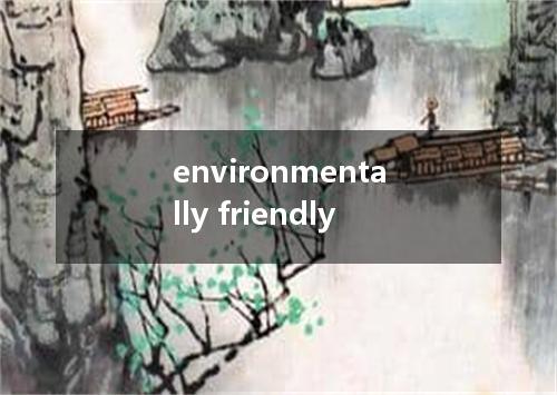 environmentally friendly是什么意思
