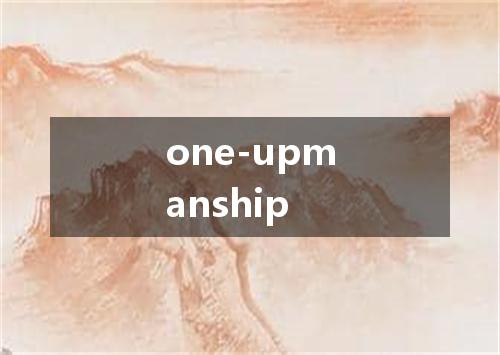 one-upmanship是什么意思