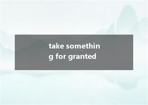 take something for granted是什么意思