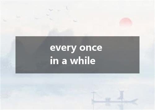 every once in a while是什么意思