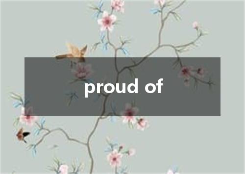proud of是什么意思