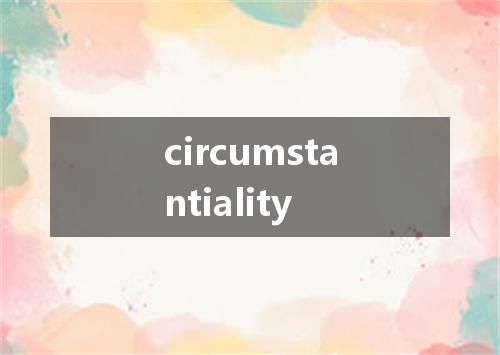 circumstantiality是什么意思
