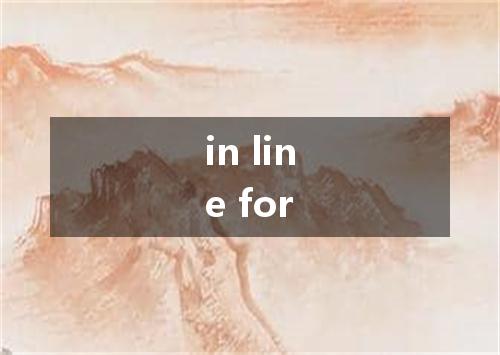 in line for是什么意思