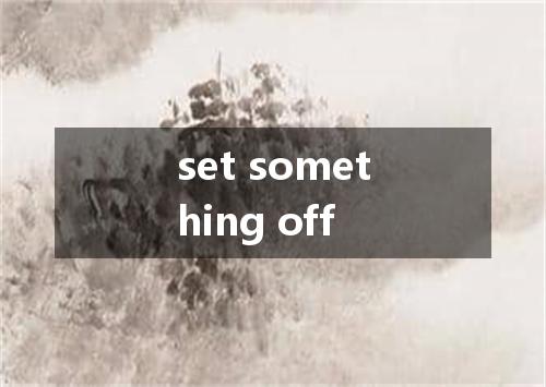 set something off是什么意思