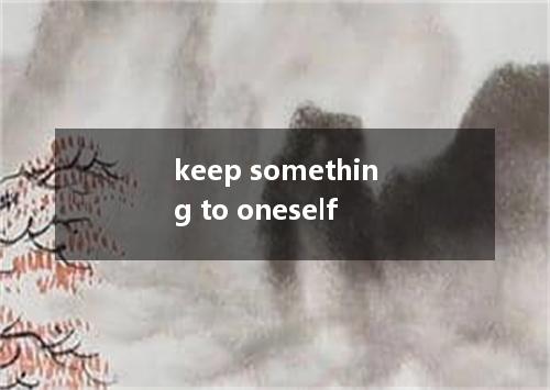 keep something to oneself是什么意思