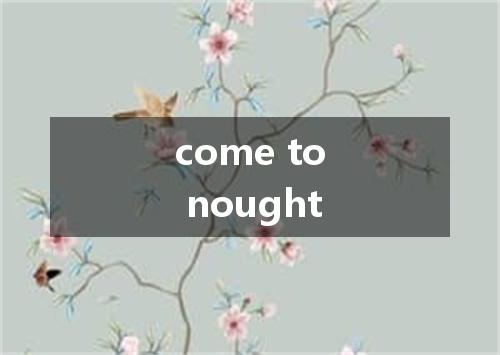 come to nought是什么意思