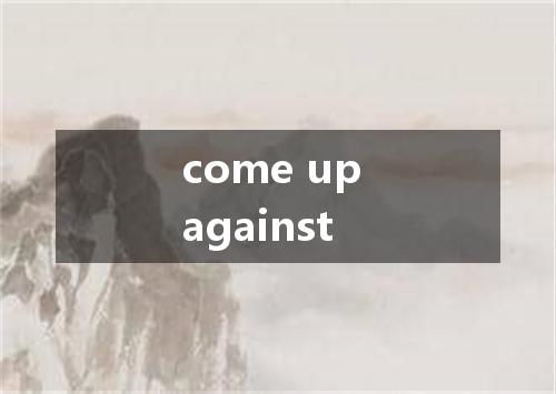 come up against是什么意思